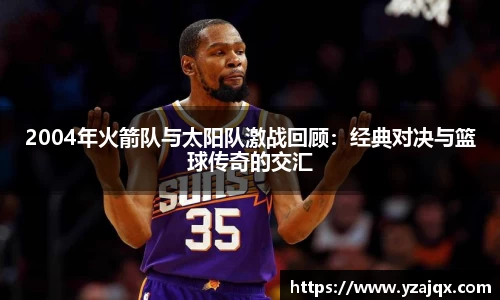 2004年火箭队与太阳队激战回顾：经典对决与篮球传奇的交汇