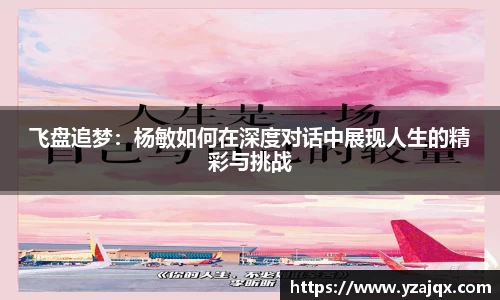 飞盘追梦：杨敏如何在深度对话中展现人生的精彩与挑战