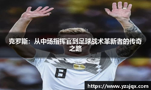 克罗斯：从中场指挥官到足球战术革新者的传奇之路