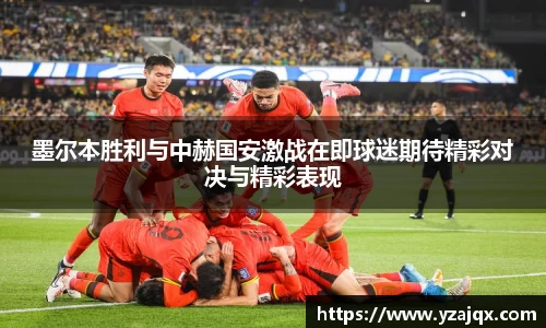 墨尔本胜利与中赫国安激战在即球迷期待精彩对决与精彩表现